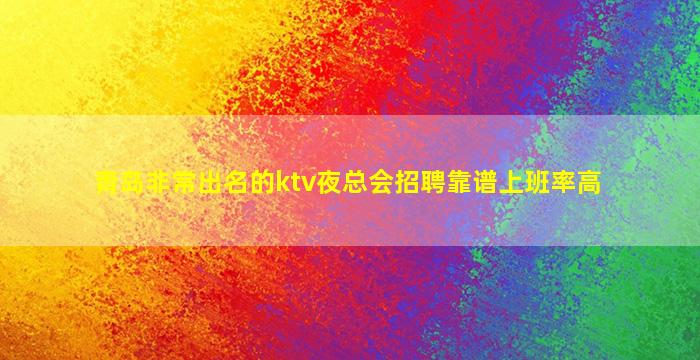 青岛非常出名的ktv夜总会招聘靠谱上班率高